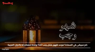 كم سيبقى في السماء؟ موعد ظهور هلال رجب 1447 ومدة مشاهدته بالدول العربية